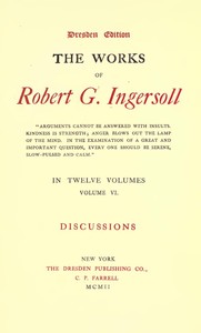 The Works of Robert G. Ingersoll, Vol. 06 (of 12): Dresden Edition—Discussions