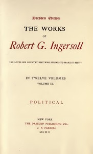 The Works of Robert G. Ingersoll, Vol. 09 (of 12): Dresden Edition—Political