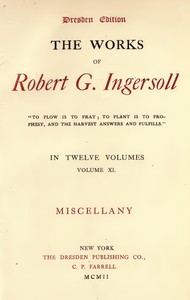The Works of Robert G. Ingersoll, Vol. 11 (of 12): Dresden Edition—Miscellany