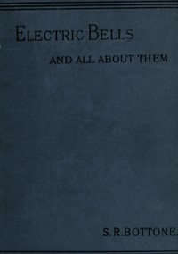 Electric Bells and All About Them: A Practical Book for Practical Men