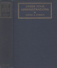 Under Four Administrations, from Cleveland to Taft: Recollections of Oscar S. Straus ...