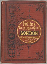 Collins' Illustrated Guide to London and Neighbourhood: Being a Concise Description of the Chief Places of Interest in the Metropolis, and the Best Modes of Obtaining Access to Them: with Information Relating to Railways, Omnibuses, Steamers, &c.