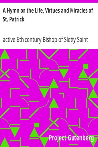 A Hymn on the Life, Virtues and Miracles of St. Patrick: Composed by his Disciple, Saint Fiech, Bishop of Sletty