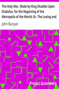 The Holy War, Made by King Shaddai Upon Diabolus, for the Regaining of the Metropolis of the World; Or, The Losing and Taking Again of the Town of Mansoul