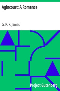 Agincourt: A Romance: The Works of G. P. R. James, Volume XX