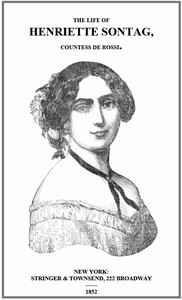 Life of Henriette Sontag, Countess de Rossi.: with Interesting Sketches by Scudo, Hector Berlioz, Louis Boerne, Adolphe Adam, Marie Aycard, Julie de Margueritte, Prince Puckler-Muskau & Theophile Gautier.
