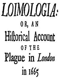 Loimologia: Or, an Historical Account of the Plague in London in 1665: With Precautionary Directions Against the Like Contagion