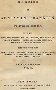 Memoirs of Benjamin Franklin; Written by Himself. [Vol. 2 of 2]: With his Most Interesting Essays, Letters, and Miscellaneous Writings; Familiar, Moral, Political, Economical, and Philosophical, Selected with Care from All His Published Productions, and Comprising Whatever Is Most Entertaining and Valuable to the General Reader