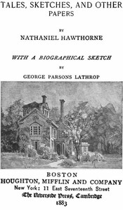 The Complete Works of Nathaniel Hawthorne, Appendix to Volume XII: Tales, Sketches, and other Papers by Nathaniel Hawthorne with a Biographical Sketch by George Parsons Lathrop: Biographical Sketch of Nathaniel Hawthorne
