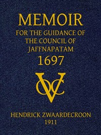 Memoir of Hendrick Zwaardecroon, commandeur of Jaffnapatam (afterwards Governor-General of Nederlands India) 1697.: For the guidance of the council of Jaffnapatam, during his absence at the coast of Malabar.