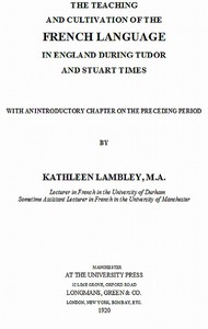 The Teaching and Cultivation of the French Language in England during Tudor and Stuart Times: With an Introductory Chapter on the Preceding Period