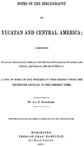 Notes on the Bibliography of Yucatan and Central America: Comprising Yucatan, Chiapas, Guatemala (the Ruins of Palenque, Ocosingo, and Copan), and Oaxaca (Ruins of Mitla)