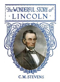 The Wonderful Story of Lincoln: And the Meaning of His Life for the Youth and Patriotism of America