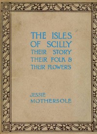 The Isles of Scilly : $b Their story, their folk & their flowers