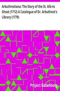 Arbuthnotiana: The Story of the St. Alb-ns Ghost (1712) A Catalogue of Dr. Arbuthnot's Library (1779)