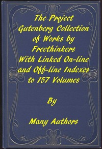 The Project Gutenberg Collection of Works by Freethinkers: With Linked On-line and Off-line Indexes to 157 Volumes by 90 Authors; Plus Indexes to 15 other Author's Multi-Volume Sets.