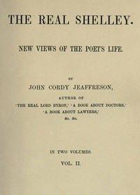 The Real Shelley. New Views of the Poet's Life. Vol. 2 (of 2)