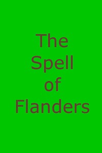 The Spell of Flanders: An Outline of the History, Legends and Art of Belgium's Famous Northern Provinces