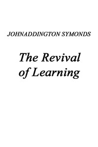 Renaissance in Italy, Volume 2 (of 7): The Revival of Learning