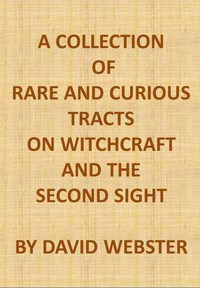 A Collection of Rare and Curious Tracts on Witchcraft and the Second Sight: With an Original Essay on Witchcraft