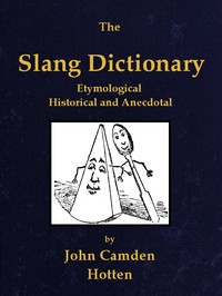 The slang dictionary : $b Etymological, historical and anecdotal