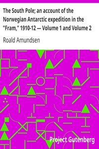 The South Pole; an account of the Norwegian Antarctic expedition in the "Fram," 1910-12 — Volume 1 and Volume 2