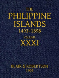 The Philippine Islands, 1493-1898: Volume 31, 1640: Explorations by early navigators, descriptions of the islands and their peoples, their history and records of the Catholic missions, as related in contemporaneous books and manuscripts, showing the political, economic, commercial and religious conditions of those islands from their earliest relations with European nations to the close of the nineteenth century