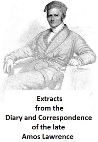 Extracts from the Diary and Correspondence of the Late Amos Lawrence; with a brief account of some incidents of his life