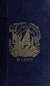 Soyer's Culinary Campaign: Being Historical Reminiscences of the Late War.: With The Plain Art of Cookery for Military and Civil Institutions