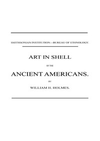 Art in Shell of the Ancient Americans: Second annual report of the Bureau of Ethnology to the Secretary of the Smithsonian Institution, 1880-81, pages 179-306