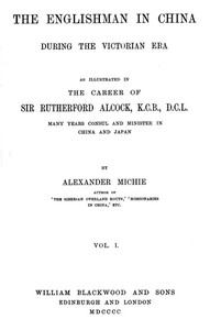 The Englishman in China During the Victorian Era, Vol. 1 (of 2): As Illustrated in the Career of Sir Rutherford Alcock, K.C.B., D.C.L., Many Years Consul and Minister in China and Japan