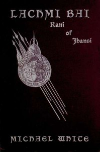Lachmi Bai, Rani of Jhansi: The Jeanne D'Arc of India