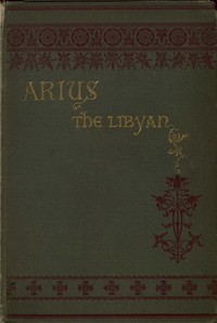 Arius the Libyan: A Romance of the Primitive Church
