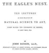 The Eagle's Nest: Ten Lectures on the Relation of Natural Science to Art, Given Before the University of Oxford, in Lent Term, 1872