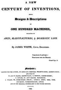 A New Century of Inventions: Being Designs & Descriptions of One Hundred Machines, Relating to Arts, Manufactures, & Domestic Life