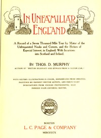 In Unfamiliar England: A Record of a Seven Thousand Mile Tour by Motor of the Unfrequented Nooks and Corners, and the Shrines of Especial Interest, in England; With Incursions into Scotland and Ireland.