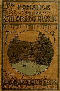The Romance of the Colorado River: The Story of its Discovery in 1840, with an Account of the Later Explorations, and with Special Reference to the Voyages of Powell through the Line of the Great Canyons