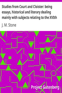 Studies from Court and Cloister: being essays, historical and literary dealing mainly with subjects relating to the XVIth and XVIIth centuries