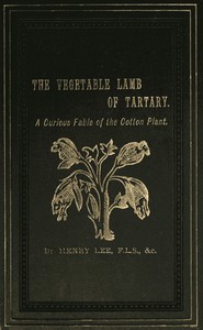 The Vegetable Lamb of Tartary: A Curious Fable of the Cotton Plant.: To Which Is Added a Sketch of the History of Cotton and the Cotton Trade
