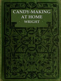 Candy-Making at Home: Two hundred ways to make candy with home flavors and professional finish