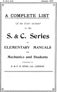 A Complete List of the Books Included in the S. & C. Series of Elementary Manuals for Mechanics and Students published by E. & F. N. Spon, Ltd., London. January 1912