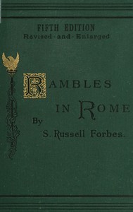Rambles in Rome: An Archæological and Historical Guide to the Museums, Galleries, Villas, Churches, and Antiquities of Rome and the Campagna