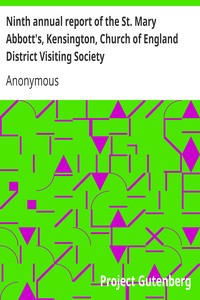 Ninth annual report of the St. Mary Abbott's, Kensington, Church of England District Visiting Society: with some account of the different societies subordinate or affiliated to it