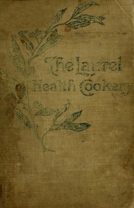 The Laurel Health Cookery: A Collection of Practical Suggestions and Recipes for the Preparation of Non-Flesh Foods in Palatable and Attractive Ways