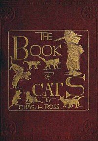 The Book of Cats: A Chit-chat Chronicle of Feline Facts and Fancies, Legendary, Lyrical, Medical, Mirthful and Miscellaneous