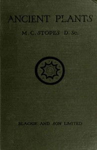Ancient Plants: Being a Simple Account of the past Vegetation of the Earth and of the Recent Important Discoveries Made in This Realm of Nature