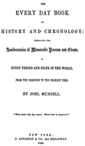The Every Day Book of History and Chronology: Embracing the Anniversaries of Memorable Persons and Events in Every Period and State of the World, from the Creation to the Present Time