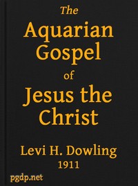 The Aquarian Gospel of Jesus the Christ: The Philosophic and Practical Basis of the Religion of the Aquarian Age of the World and of The Church Universal
