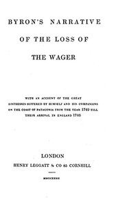 Byron's Narrative of the Loss of the Wager: With an account of the great distresses suffered by himself and his companions on the coast of Patagonia from the year 1740 till their arrival in England 1746