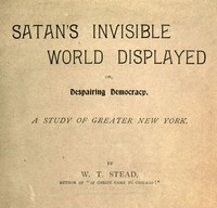 Satan's Invisible World Displayed; or, Despairing Democracy: A Study of Greater New York